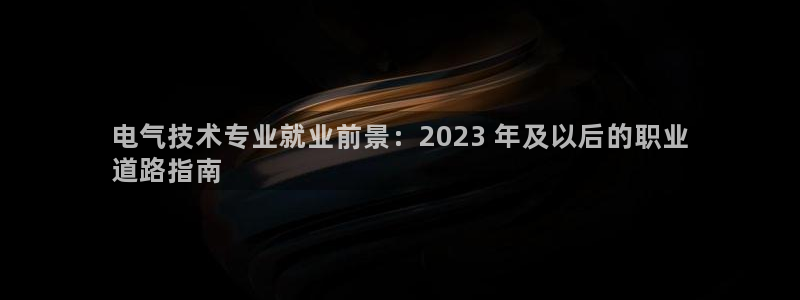 凯发国际网站官网：电气技术专业就业前景：2023 